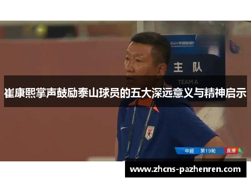 崔康熙掌声鼓励泰山球员的五大深远意义与精神启示