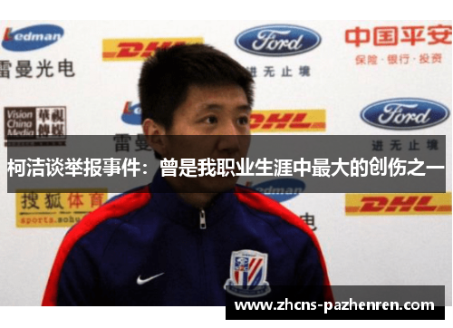 柯洁谈举报事件：曾是我职业生涯中最大的创伤之一