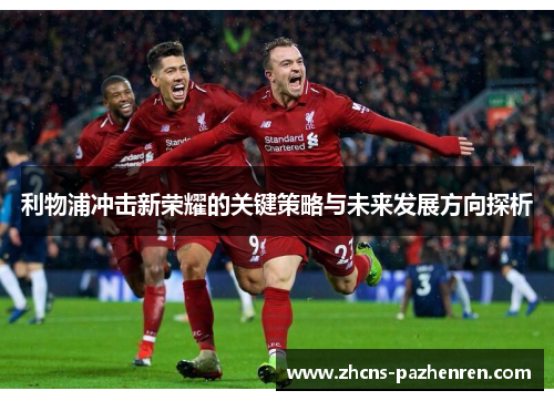 利物浦冲击新荣耀的关键策略与未来发展方向探析
