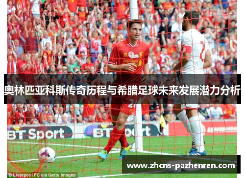 奥林匹亚科斯传奇历程与希腊足球未来发展潜力分析