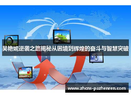 吴艳妮逆袭之路揭秘从困境到辉煌的奋斗与智慧突破