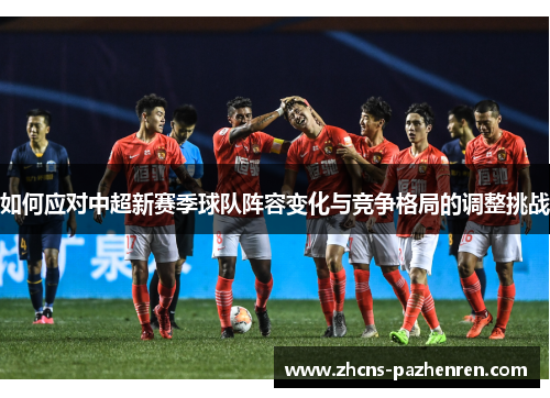 如何应对中超新赛季球队阵容变化与竞争格局的调整挑战