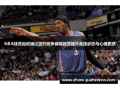NBA球员如何通过激烈竞争磨砺技艺提升竞技状态与心理素质