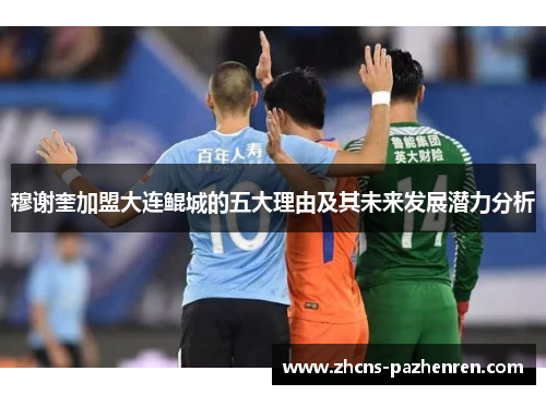 穆谢奎加盟大连鲲城的五大理由及其未来发展潜力分析