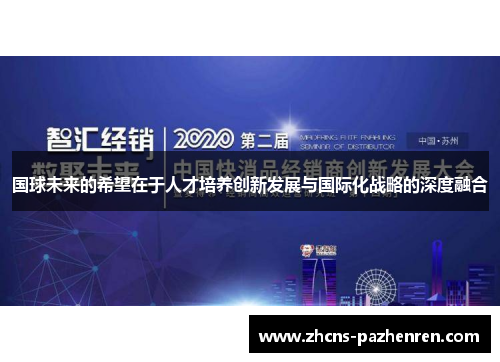 国球未来的希望在于人才培养创新发展与国际化战略的深度融合