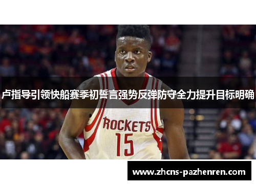 卢指导引领快船赛季初誓言强势反弹防守全力提升目标明确