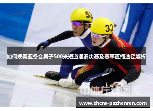 如何观看亚冬会男子500米短道速滑决赛及赛事直播途径解析