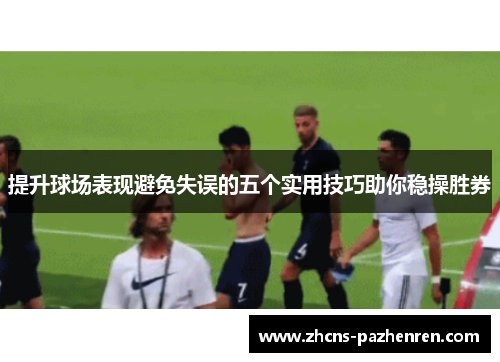 提升球场表现避免失误的五个实用技巧助你稳操胜券
