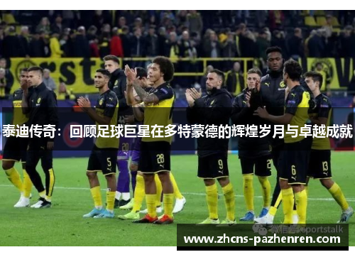 泰迪传奇：回顾足球巨星在多特蒙德的辉煌岁月与卓越成就