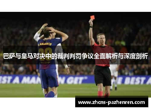 巴萨与皇马对决中的裁判判罚争议全面解析与深度剖析