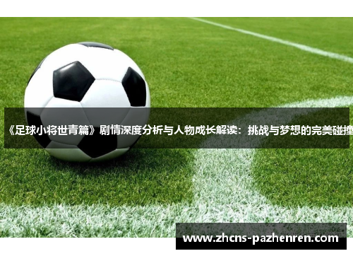 《足球小将世青篇》剧情深度分析与人物成长解读：挑战与梦想的完美碰撞