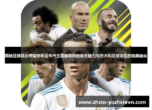 揭秘足球风云频道意甲宣传片主题曲背后的音乐魅力与意大利足球文化的完美融合