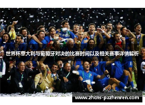 世界杯意大利与葡萄牙对决的比赛时间以及相关赛事详情解析