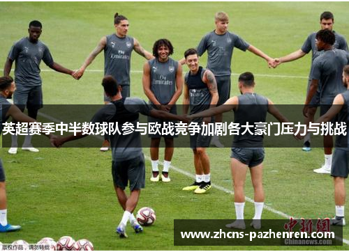 英超赛季中半数球队参与欧战竞争加剧各大豪门压力与挑战