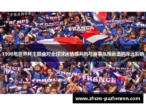 1998年世界杯主题曲对全球球迷情感共鸣与赛事氛围营造的深远影响