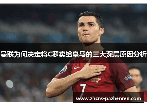 曼联为何决定将C罗卖给皇马的三大深层原因分析