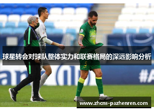 球星转会对球队整体实力和联赛格局的深远影响分析