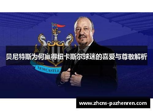 贝尼特斯为何赢得纽卡斯尔球迷的喜爱与尊敬解析