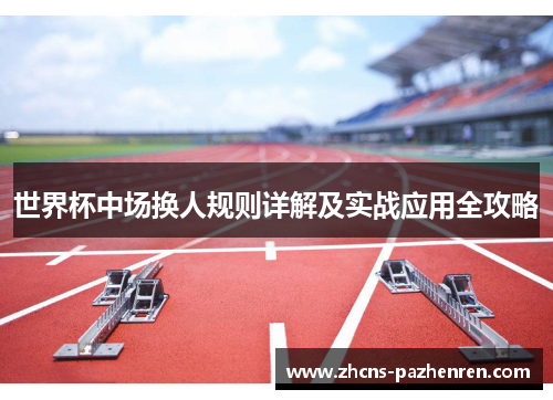 世界杯中场换人规则详解及实战应用全攻略