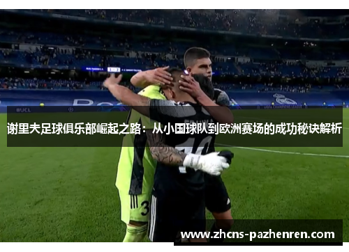 谢里夫足球俱乐部崛起之路：从小国球队到欧洲赛场的成功秘诀解析