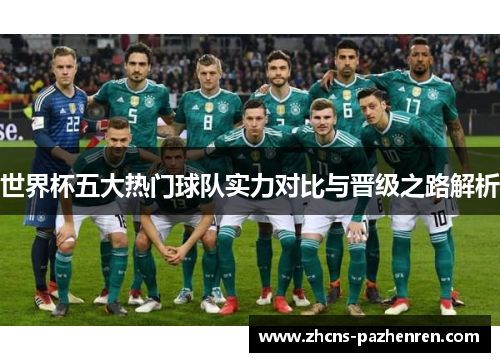 世界杯五大热门球队实力对比与晋级之路解析