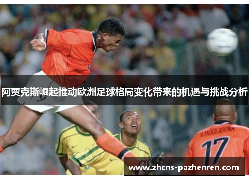 阿贾克斯崛起推动欧洲足球格局变化带来的机遇与挑战分析