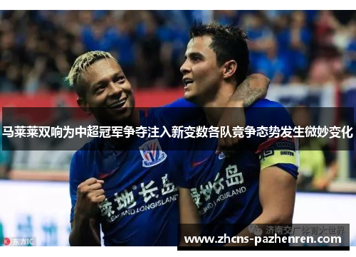 马莱莱双响为中超冠军争夺注入新变数各队竞争态势发生微妙变化