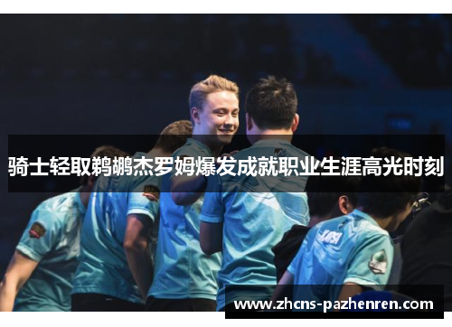 骑士轻取鹈鹕杰罗姆爆发成就职业生涯高光时刻