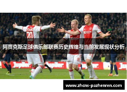 阿贾克斯足球俱乐部联赛历史辉煌与当前发展现状分析
