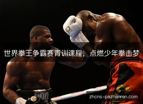 世界拳王争霸赛青训课程，点燃少年拳击梦